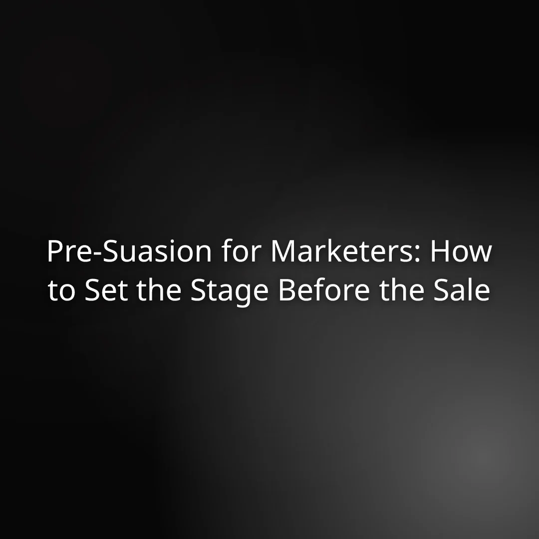 Pre-Suasion for Marketers: How to Set the Stage Before the Sale