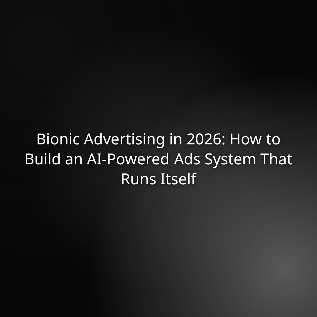 Bionic Advertising in 2026: How to Build an AI-Powered Ads System That Runs Itself