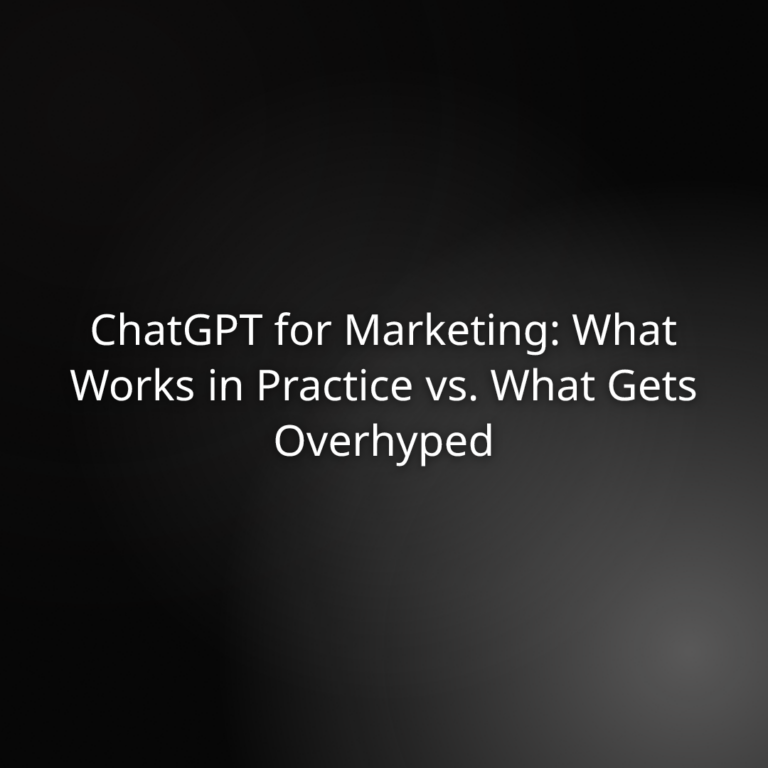 ChatGPT for Marketing: What Works in Practice vs. What Gets Overhyped