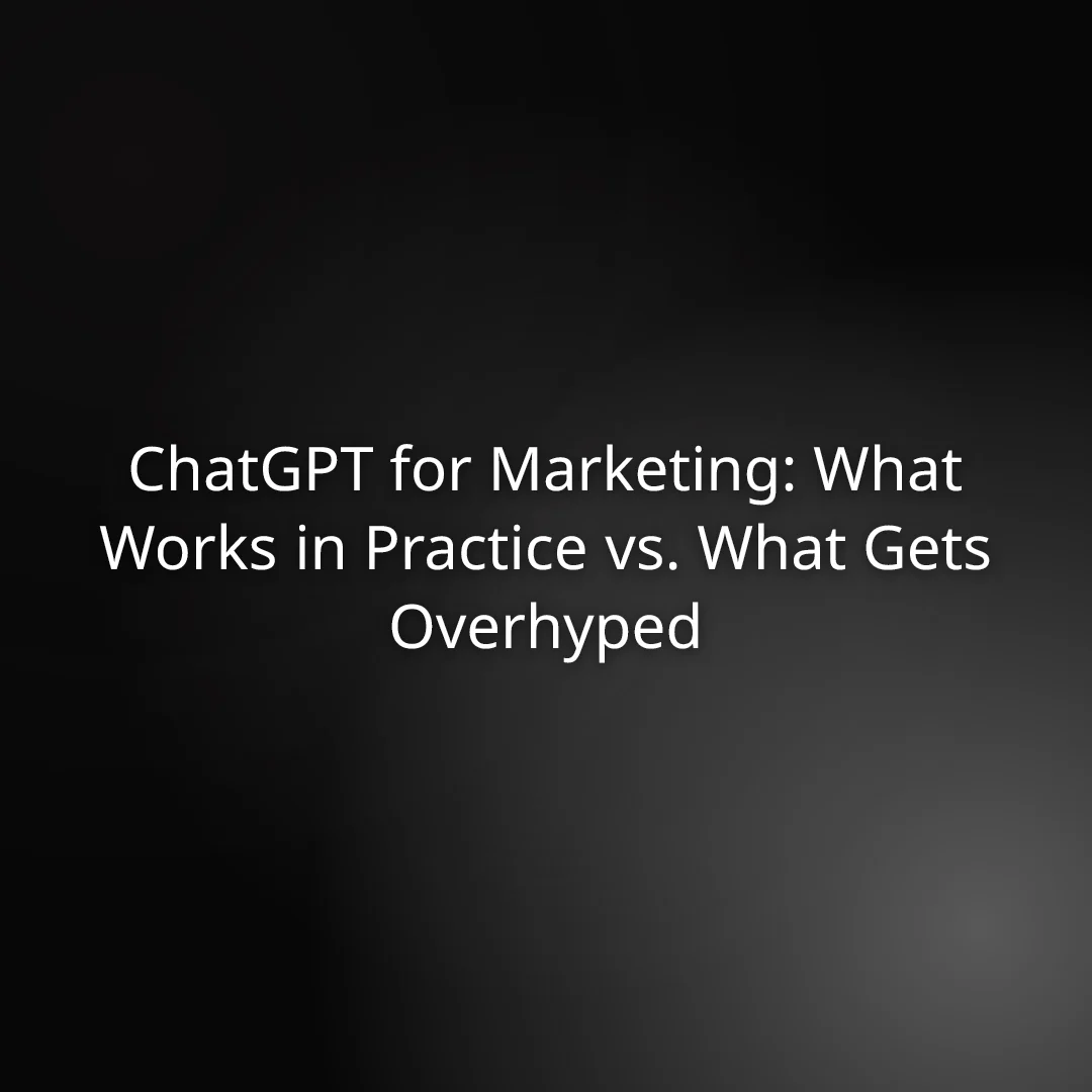 ChatGPT for Marketing: What Works in Practice vs. What Gets Overhyped